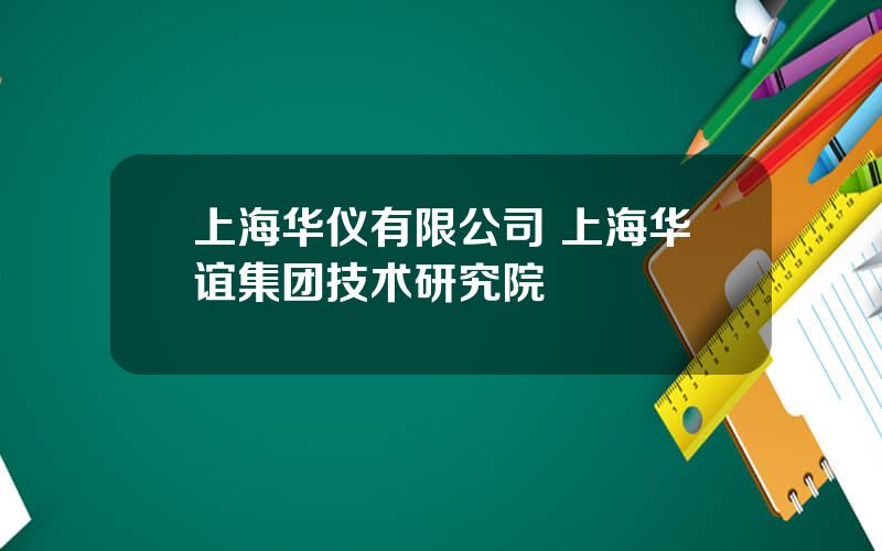 上海华仪有限公司 上海华谊集团技术研究院